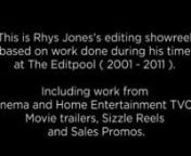 This is Rhys Jones&#39;s editing showreel based on work done during his time at The Editpool ( 2001 - 2011 ). Here he worked mainly as a &#39;preditor&#39; on Theatrical TVCs, Home Entertainment TVCs, Trailers, Sizzle Reels and Sales Promos.nApologies for the low quality of imagery.