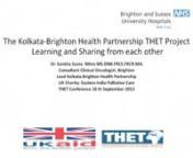 This is a presentation by Dr. Sankha Mitra on The Kolkata-Brighton Health Partnership THET Project. This is a collaborative palliative care project in West Bangal.