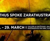 THUS SPOKE ZARATHUSTRAnZarathustra&#39;s path based on Friedrich Nietzsche&#39;s philosophical novel of the same namenAnton Podbevšek Teater (APT) is staging the première of Thus Spoke Zarathustra, directed by Matjaž Berger, on 15 March 2016 at 8 pm at the Božidar Jakac Art Museum in Kostanjevica na Krki. The performance is based on one of Nietzsche&#39;s central ideas regarding the overman surpassing himself through inner transformation. The project is a collaborative effort featuring Laibach (original