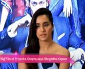 I am a Big Fan of Priyanka Chopra says Shraddha Kapoor from priyanka chopra big