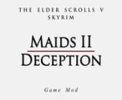 Maids II: Deception is a quest and new lands mod for The Elder Scrolls V: Skyrim by Bethesda Game Studios.nnJoin a young maid in a quest to save her family and uncover the secrets behind the group of female assassins known as nnSerenity&#39;s Sirens and their rival Project Purity.nnAvailable only for PC and Xbox One.nn======================nDownloadn======================n--- TESV - Original ---nNexus Mods (main site; requires free account)nhttp://www.nexusmods.com/skyrim/mods/16021nnModDBnhttp://ww