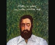 Sam Beam is an absolute genius.nLook up Iron &amp; Wine whenever you can.nnhttp://www.youtube.com/user/withthislakenhttp://www.myspace.com/withthislakenhttp://www.purevolume.com/WithThisLakenhttp://www.facebook.com/pages/WithThi...nhttps://twitter.com/WithThisLakennShe says