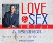 This is podcast #41 of the “Love and Sex Today” show on being a cheerleader or critic of your partner or spouse. I am Dr. Doug Weiss, and I have healed hearts and relationships for decades by helping thousands of people enjoy a better sex and love life. This series of podcasts is about making you and your relationships better. Let&#39;s talk about being a cheerleader or a critic of your partner or spouse.nnI want to talk about the role you&#39;ve decided to play in your spouse&#39;s life, because this i