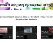 Chromatic is the most complete and flexible grading plugin for Final Cut Pro X. Featuring integrated mask tracking with the Academy Award wining mocha tracker, powerful color keying, full RGB and HSL curves, three way colors wheels, auto white balance, and exposure, color temperature. Unlike other solutions, in Chromatic all these functions and more are available in one powerful product.n• Download free trial: coremelt.com/pages/downloads