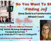 * New Show - Getting Started.Life...So You Want To Start Finding Joy with Guest, Elena Zanfei is a Transformational Mindset Coach , together with Co-Hosts, Doug Katz,MBA, CDLP, CCRS®that place where they know who they truly are.nnFrom THERE, they create the powerful, meaningful business and life they were meant to have.nn More about Doug Katz &amp; Marya Pleasant, simply check out this WGSN-DB Host Page.