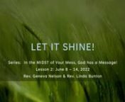 Lesson Title: LET IT SHINE!nnSeries:In the MIDST of Your Mess, God has a Message!Lesson 2: June 8 – 14, 2022nAIM: After studying this lesson, students will realize that Christ is STILL in the midst of the church.Christ is the center of the Church and her mission! We have the responsibility to let our light shine for the world to see!nINTRODUCTION:nThink before answering this question: If Jesus Christ Himself were to show up in your