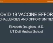 Elizabeth Douglass, M.D., an infectious disease specialist and assistant professor of Internal Medicine at Dell Medical School, provides an overview of challenges and opportunities related to the COVID-19 vaccination effort, including the progress of the rollout, prospects for herd immunity, challenges related to hesitancy and more.nnThe event is moderated by Belda Zamora, M.D., TCMS Executive Board Member, and Clay Johnston, M.D., Ph.D., Dean of Dell Medical School.