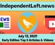 A new group of important stories in the early Tuesday, 7/13 IndependentLeft.News - your #1 source for ALL the best content on the political left in ONE place, free from corporate advertiser influence! Perspectives corporate media doesn&#39;t want you to hear.#SupportIndependentMedia #news #analysis #leftists #directaction #mutualaid #FreeAssangeNOWnnCLICK THIS LINK TO SEE ALL THE ARTICLES &amp; VIDEOS BELOW, PLUS DOZENS MORE!nhttps://independentleft.news?edition_id=27474650-e3cf-11eb-8327-fa163e6c