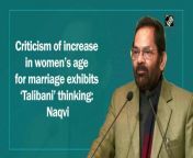 Hitting back at the people who criticised the Centre&#39;s decision to raise the minimum age of marriage for women from 18 to 21, Union Minority Affairs Minister Mukhtar Abbas Naqvi on December 18 said that the constitutional rights of women in India should not get influenced by ‘Talibani’ thinking. “I am shocked and surprised to know that some people are slamming this decision as they feel that a girl would become rogue if the age of marriage is raised to 21 years. This kind of thought process can only be termed as ‘Talibani’ thinking rather than Indian thinking,” Naqvi said while addressing the Minority Day celebrations in Delhi.