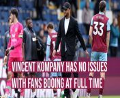 Vincent Kompany accepts fan frustration is part of the game and has no issues with them venting their frustration as long as they back the team during the game.