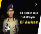 In a major success against terrorism in Jammu and Kashmir, as many as 100 terrorists have been gunned down in the region this year, said a police official on June 12. &#60;br/&#62;&#60;br/&#62;According to Inspector General of Police (IGP) Kashmir, Vijay Kumar, a terrorist linked to Lashkar-e-Taiba, Adil Parray was involved in the killing of two J-K police personnel in the region.&#60;br/&#62;&#60;br/&#62;Speaking to ANI, he said, &#92;