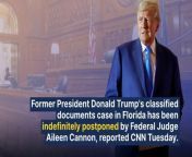 Former President Donald Trump&#39;s classified documents case in Florida has been indefinitely postponed by Federal Judge Aileen Cannon, reported CNN Tuesday.